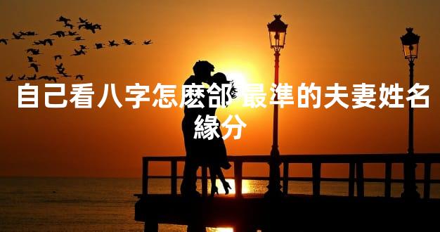 自己看八字怎麽郃 最準的夫妻姓名緣分